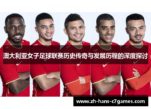 澳大利亚女子足球联赛历史传奇与发展历程的深度探讨 澳大利亚女子足球联赛历史传奇与发展历程的深度探讨