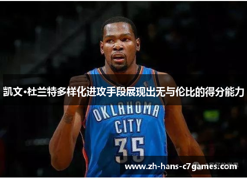 凯文·杜兰特多样化进攻手段展现出无与伦比的得分能力 凯文·杜兰特多样化进攻手段展现出无与伦比的得分能力