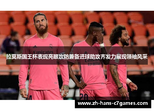 拉莫斯国王杯表现亮眼攻防兼备进球助攻齐发力展现领袖风采 拉莫斯国王杯表现亮眼攻防兼备进球助攻齐发力展现领袖风采
