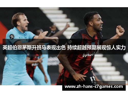 英超伯恩茅斯升班马表现出色 持续超越预期展现惊人实力