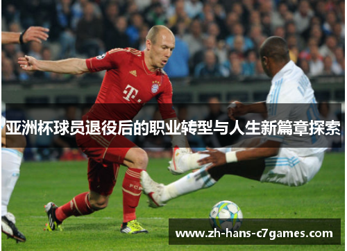 亚洲杯球员退役后的职业转型与人生新篇章探索