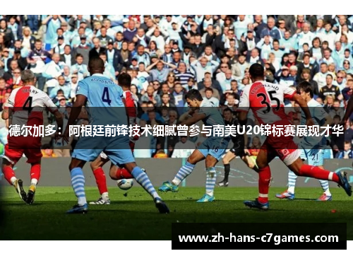 德尔加多：阿根廷前锋技术细腻曾参与南美U20锦标赛展现才华