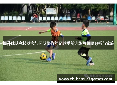 提升球队竞技状态与团队协作的足球季前训练营策略分析与实施