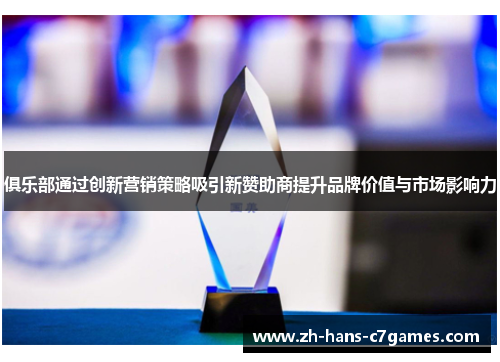 俱乐部通过创新营销策略吸引新赞助商提升品牌价值与市场影响力 俱乐部通过创新营销策略吸引新赞助商提升品牌价值与市场影响力
