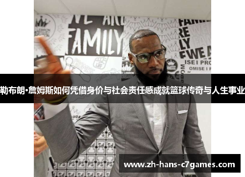 勒布朗·詹姆斯如何凭借身价与社会责任感成就篮球传奇与人生事业 勒布朗·詹姆斯如何凭借身价与社会责任感成就篮球传奇与人生事业