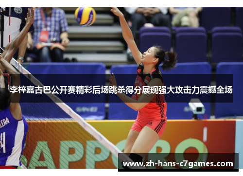 李梓嘉古巴公开赛精彩后场跳杀得分展现强大攻击力震撼全场 李梓嘉古巴公开赛精彩后场跳杀得分展现强大攻击力震撼全场
