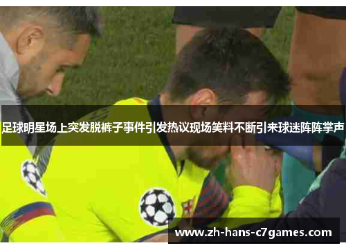 足球明星场上突发脱裤子事件引发热议现场笑料不断引来球迷阵阵掌声 足球明星场上突发脱裤子事件引发热议现场笑料不断引来球迷阵阵掌声