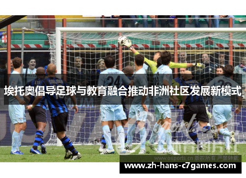 埃托奥倡导足球与教育融合推动非洲社区发展新模式 埃托奥倡导足球与教育融合推动非洲社区发展新模式