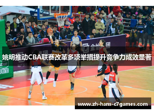 姚明推动CBA联赛改革多项举措提升竞争力成效显著 姚明推动CBA联赛改革多项举措提升竞争力成效显著