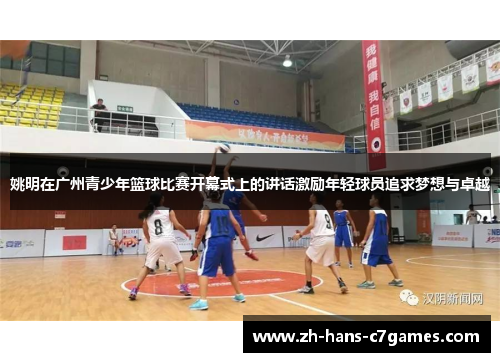 姚明在广州青少年篮球比赛开幕式上的讲话激励年轻球员追求梦想与卓越 姚明在广州青少年篮球比赛开幕式上的讲话激励年轻球员追求梦想与卓越