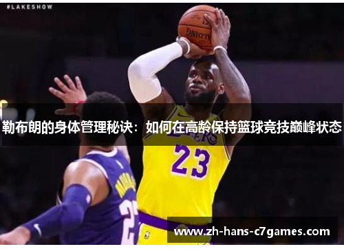 勒布朗的身体管理秘诀:如何在高龄保持篮球竞技巅峰状态 勒布朗的身体管理秘诀:如何在高龄保持篮球竞技巅峰状态
