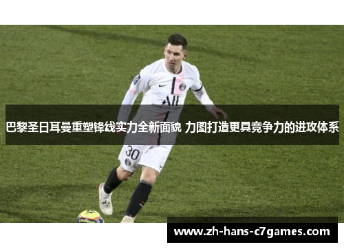 巴黎圣日耳曼重塑锋线实力全新面貌 力图打造更具竞争力的进攻体系 巴黎圣日耳曼重塑锋线实力全新面貌 力图打造更具竞争力的进攻体系