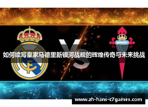 如何续写皇家马德里新银河战舰的辉煌传奇与未来挑战 如何续写皇家马德里新银河战舰的辉煌传奇与未来挑战