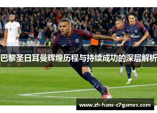 巴黎圣日耳曼辉煌历程与持续成功的深层解析