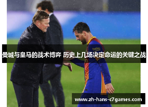 曼城与皇马的战术博弈 历史上几场决定命运的关键之战 曼城与皇马的战术博弈 历史上几场决定命运的关键之战