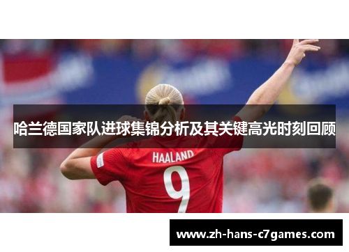 哈兰德国家队进球集锦分析及其关键高光时刻回顾