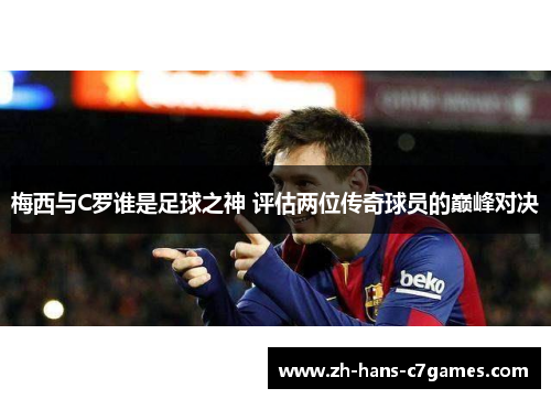梅西与C罗谁是足球之神 评估两位传奇球员的巅峰对决