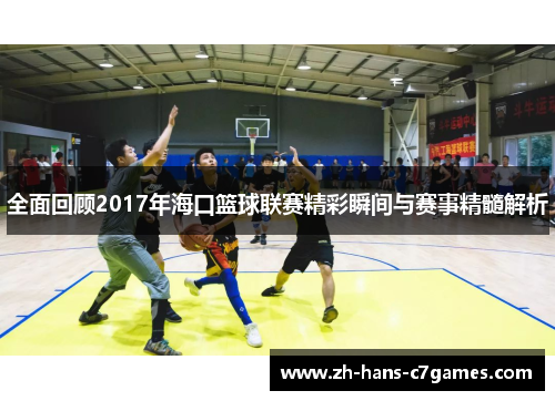 全面回顾2017年海口篮球联赛精彩瞬间与赛事精髓解析