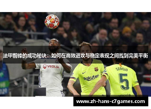 法甲前锋的成功秘诀:如何在高效进攻与稳定表现之间找到完美平衡 法甲前锋的成功秘诀:如何在高效进攻与稳定表现之间找到完美平衡