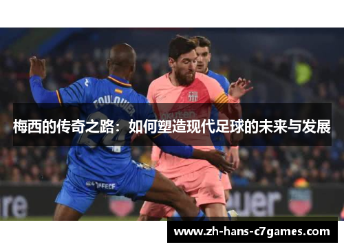 梅西的传奇之路：如何塑造现代足球的未来与发展