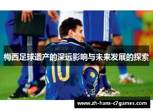 梅西足球遗产的深远影响与未来发展的探索