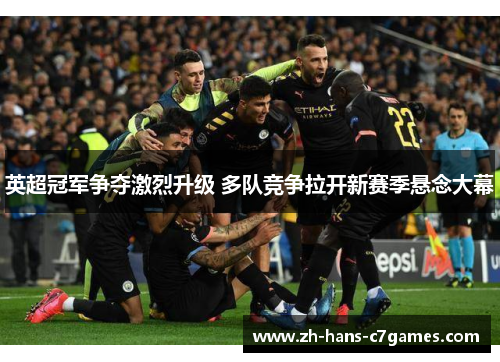 英超冠军争夺激烈升级 多队竞争拉开新赛季悬念大幕 英超冠军争夺激烈升级 多队竞争拉开新赛季悬念大幕