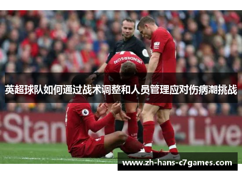英超球队如何通过战术调整和人员管理应对伤病潮挑战 英超球队如何通过战术调整和人员管理应对伤病潮挑战
