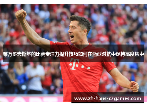 莱万多夫斯基的比赛专注力提升技巧如何在激烈对抗中保持高度集中