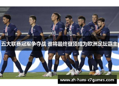 五大联赛冠军争夺战 谁将最终登顶成为欧洲足坛霸主