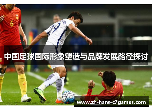 中国足球国际形象塑造与品牌发展路径探讨 中国足球国际形象塑造与品牌发展路径探讨