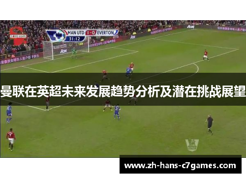 曼联在英超未来发展趋势分析及潜在挑战展望