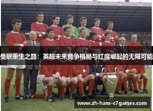 曼联重生之路：英超未来竞争格局与红魔崛起的无限可能