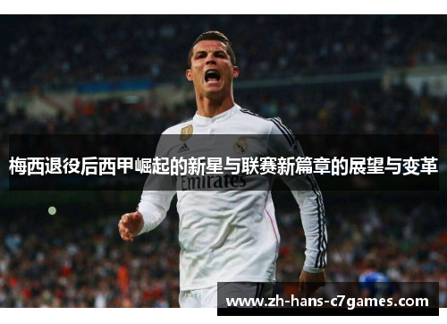梅西退役后西甲崛起的新星与联赛新篇章的展望与变革 梅西退役后西甲崛起的新星与联赛新篇章的展望与变革