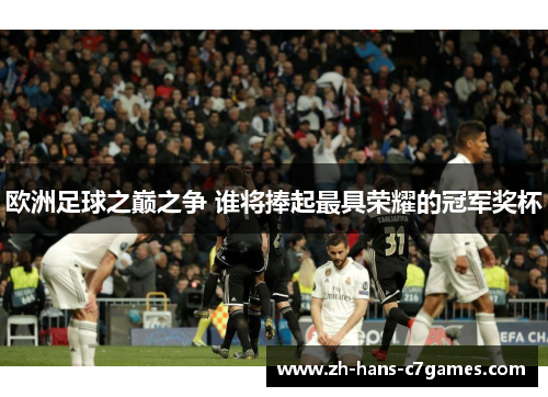 欧洲足球之巅之争 谁将捧起最具荣耀的冠军奖杯