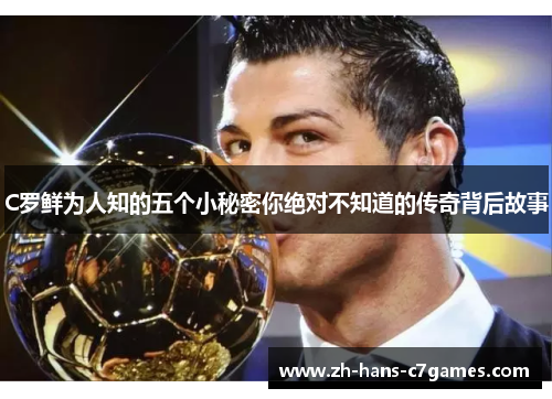 C罗鲜为人知的五个小秘密你绝对不知道的传奇背后故事 C罗鲜为人知的五个小秘密你绝对不知道的传奇背后故事