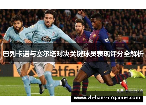 巴列卡诺与塞尔塔对决关键球员表现评分全解析 巴列卡诺与塞尔塔对决关键球员表现评分全解析