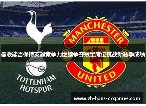 曼联能否保持英超竞争力继续争夺冠军席位挑战新赛季成绩