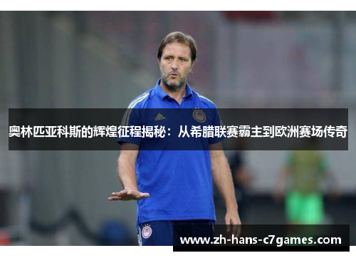 奥林匹亚科斯的辉煌征程揭秘:从希腊联赛霸主到欧洲赛场传奇 奥林匹亚科斯的辉煌征程揭秘:从希腊联赛霸主到欧洲赛场传奇