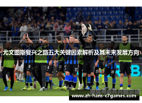尤文图斯复兴之路五大关键因素解析及其未来发展方向 尤文图斯复兴之路五大关键因素解析及其未来发展方向