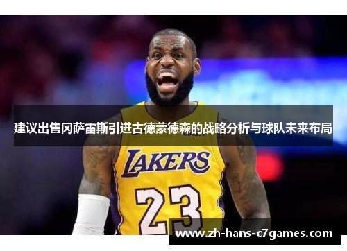 建议出售冈萨雷斯引进古德蒙德森的战略分析与球队未来布局