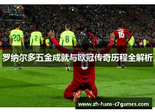 罗纳尔多五金成就与欧冠传奇历程全解析