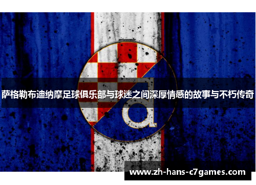 萨格勒布迪纳摩足球俱乐部与球迷之间深厚情感的故事与不朽传奇