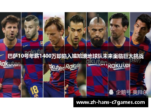 巴萨10号年薪1400万却陷入尴尬境地球队未来面临巨大挑战