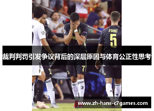 裁判判罚引发争议背后的深层原因与体育公正性思考 裁判判罚引发争议背后的深层原因与体育公正性思考