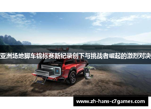 亚洲场地脚车锦标赛新纪录创下与挑战者崛起的激烈对决