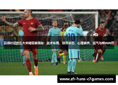 赢得欧冠的五大关键因素揭秘：战术布局、球员状态、心理素质、运气与裁判判罚