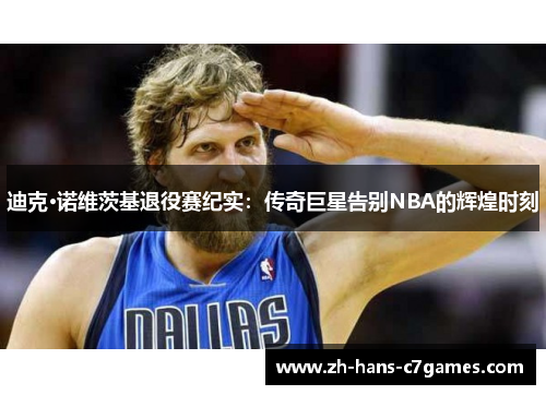 迪克·诺维茨基退役赛纪实:传奇巨星告别NBA的辉煌时刻 迪克·诺维茨基退役赛纪实:传奇巨星告别NBA的辉煌时刻
