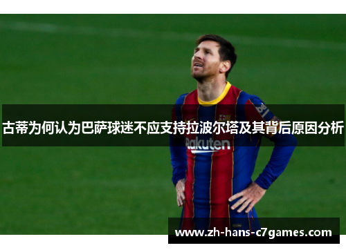 古蒂为何认为巴萨球迷不应支持拉波尔塔及其背后原因分析