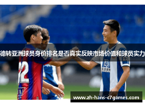德转亚洲球员身价排名是否真实反映市场价值和球员实力