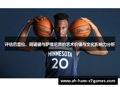 评估巴雷拉、阿诺德与萨维尼奥的艺术价值与文化影响力分析 评估巴雷拉、阿诺德与萨维尼奥的艺术价值与文化影响力分析